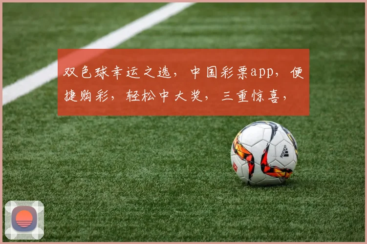 双色球幸运之选，中国彩票app，便捷购彩，轻松中大奖，三重惊喜，不容错过