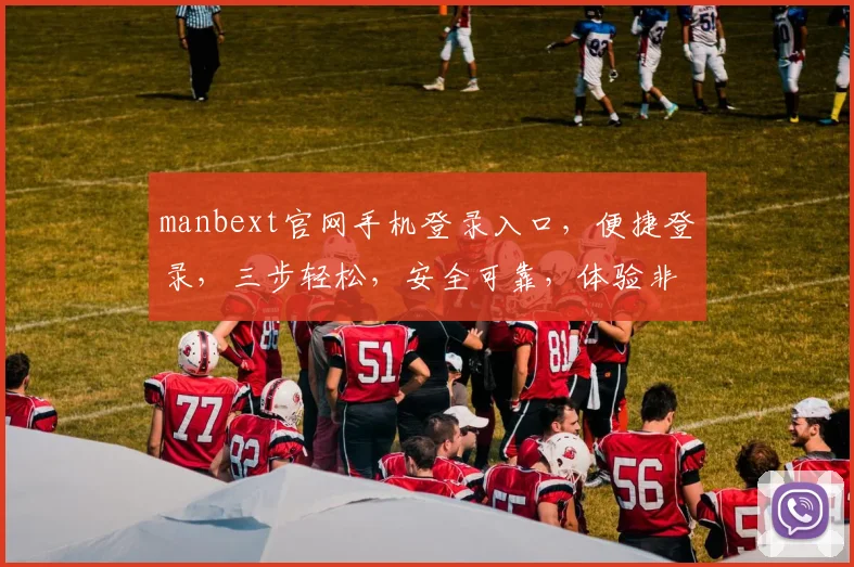 manbext官网手机登录入口，便捷登录，三步轻松，安全可靠，体验非凡