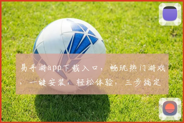 易手游app下载入口，畅玩热门游戏，一键安装，轻松体验，三步搞定，快来下载