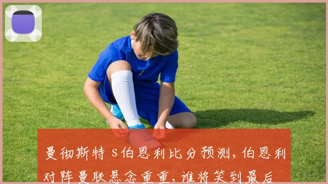 曼彻斯特 s伯恩利比分预测,伯恩利对阵曼联悬念重重,谁将笑到最后